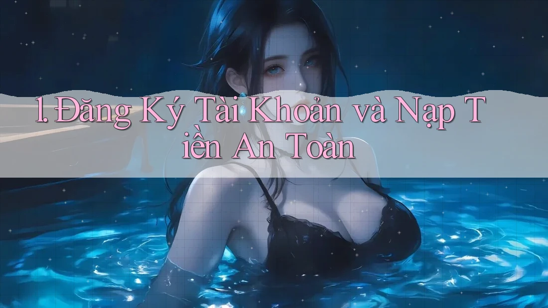 1. Đăng Ký Tài Khoản và Nạp Tiền An Toàn 1. Đăng Ký Tài Khoản và Nạp Tiền An Toàn