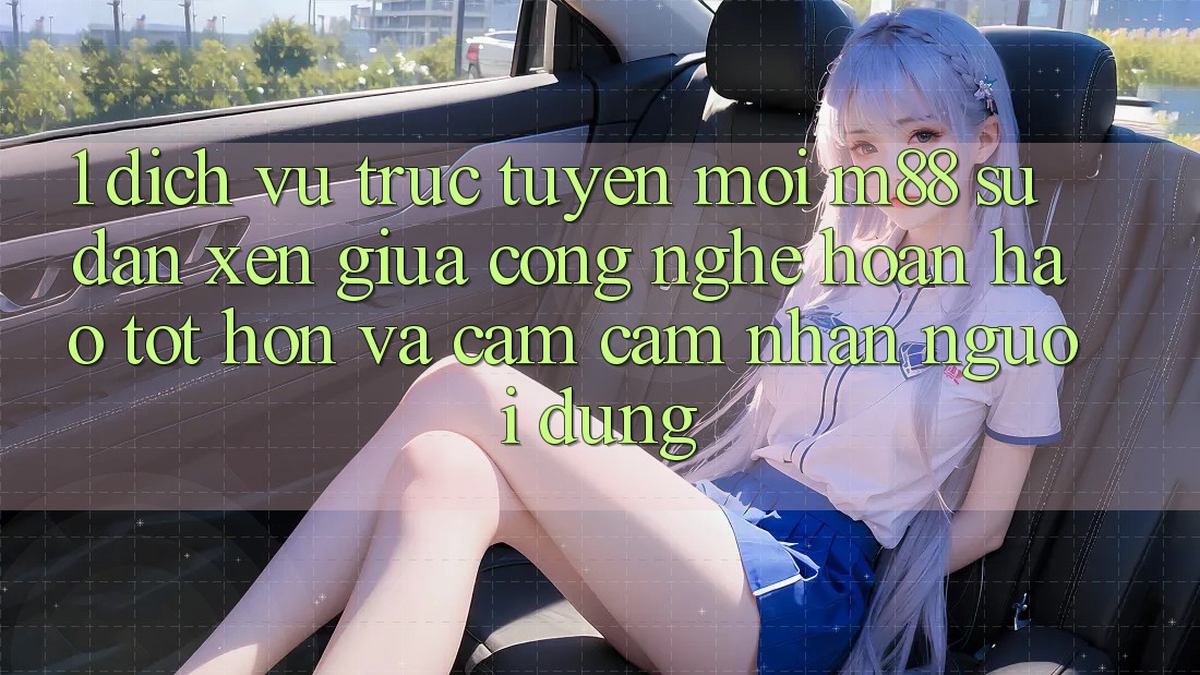 1. Dịch vụ trực tuyến Mới M88: Sự Đan xen Giữa Công Nghệ Hoàn hảo tốt hơn Và Cảm cảm nhận Người Dùng 1. Dịch vụ trực tuyến Mới M88: Sự Đan xen Giữa Công Nghệ Hoàn hảo tốt hơn Và Cảm cảm nhận Người Dùng