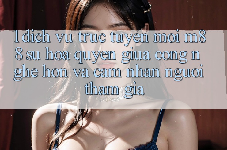 1. Dịch vụ trực tuyến Mới M88: Sự Hòa quyện Giữa Công Nghệ Hơn Và Cảm nhận Người tham gia