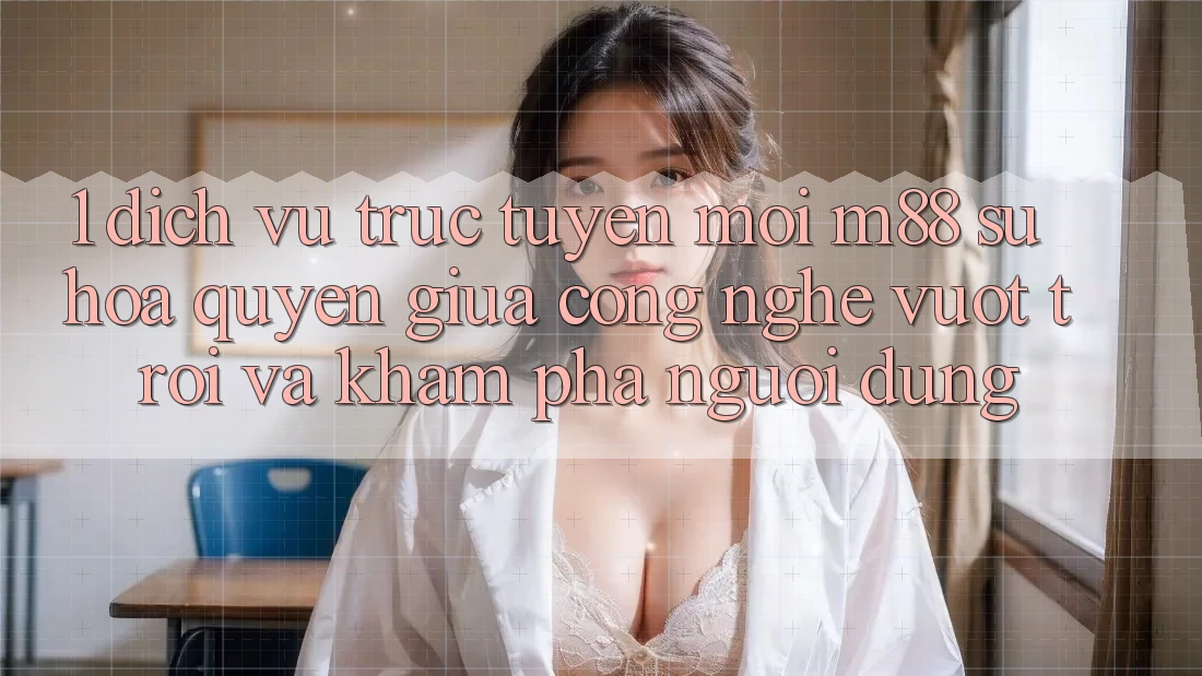 1. Dịch vụ trực tuyến Mới M88: Sự Hòa quyện Giữa Công Nghệ Vượt Trội Và Khám phá Người Dùng