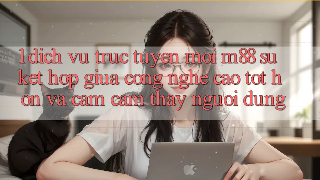 1. Dịch vụ trực tuyến Mới M88: Sự Kết Hợp Giữa Công Nghệ Cao tốt hơn Và Cảm cảm thấy Người Dùng