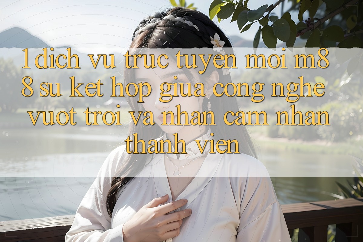 1. Dịch vụ trực tuyến Mới M88: Sự Kết Hợp Giữa Công Nghệ Vượt Trội Và Nhận cảm nhận Thành viên