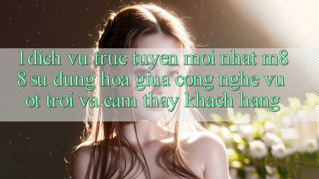 1. Dịch vụ trực tuyến Mới nhất M88: Sự Dung hòa Giữa Công Nghệ Vượt trội Và Cảm thấy Khách hàng