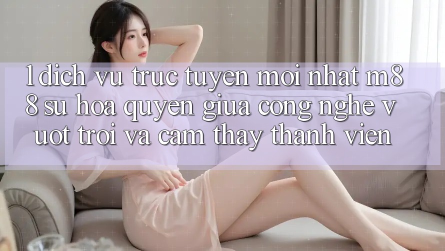1. Dịch vụ trực tuyến Mới nhất M88: Sự Hòa quyện Giữa Công Nghệ Vượt trội Và Cảm thấy Thành viên
