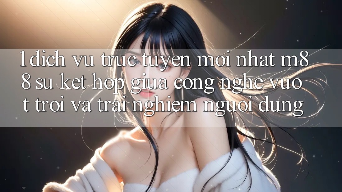 1. Dịch vụ trực tuyến Mới nhất M88: Sự Kết Hợp Giữa Công Nghệ Vượt Trội Và Trải Nghiệm Người Dùng 1. Dịch vụ trực tuyến Mới nhất M88: Sự Kết Hợp Giữa Công Nghệ Vượt Trội Và Trải Nghiệm Người Dùng