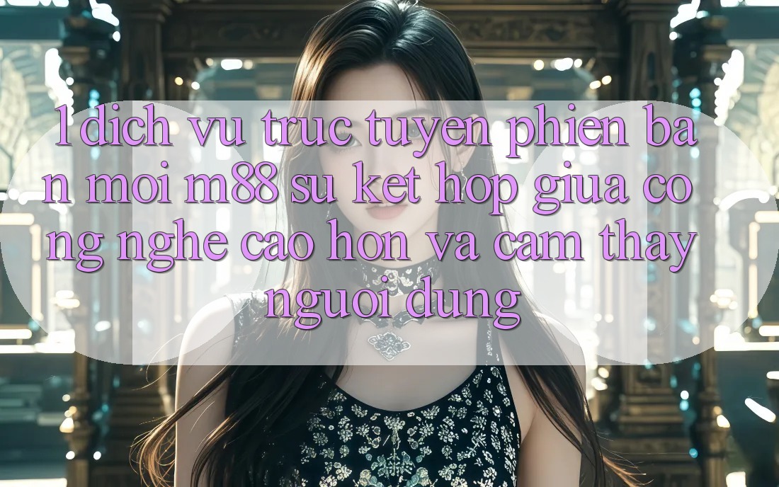 1. Dịch vụ trực tuyến Phiên bản mới M88: Sự Kết Hợp Giữa Công Nghệ Cao hơn Và Cảm thấy Người Dùng 1. Dịch vụ trực tuyến Phiên bản mới M88: Sự Kết Hợp Giữa Công Nghệ Cao hơn Và Cảm thấy Người Dùng