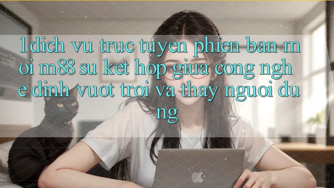 1. Dịch vụ trực tuyến Phiên bản mới M88: Sự Kết Hợp Giữa Công Nghệ Đỉnh vượt trội Và Thấy Người Dùng