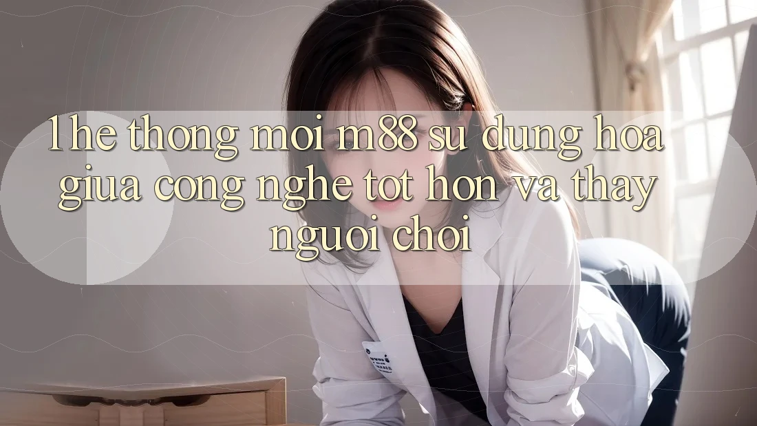 1. Hệ thống Mới M88: Sự Dung hòa Giữa Công Nghệ Tốt hơn Và Thấy Người chơi