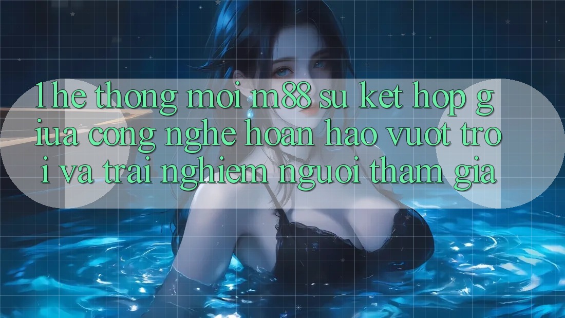 1. Hệ thống Mới M88: Sự Kết Hợp Giữa Công Nghệ Hoàn hảo vượt trội Và Trải Nghiệm Người tham gia