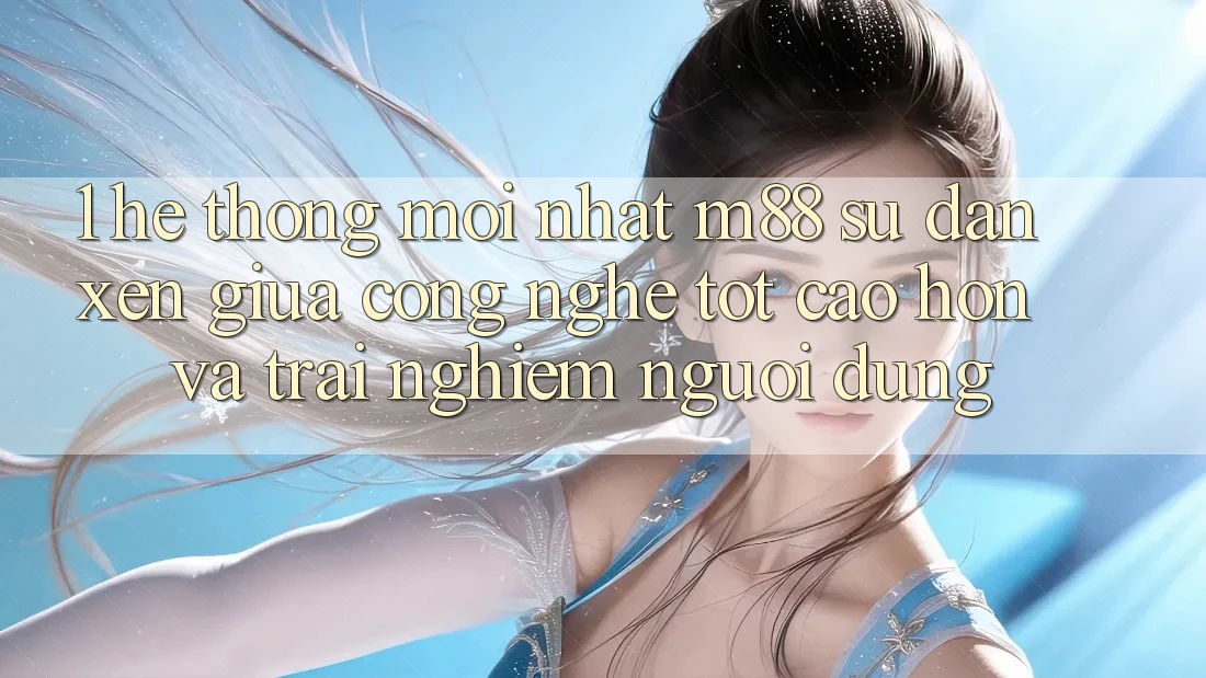 1. Hệ thống Mới nhất M88: Sự Đan xen Giữa Công Nghệ Tốt cao hơn Và Trải Nghiệm Người Dùng 1. Hệ thống Mới nhất M88: Sự Đan xen Giữa Công Nghệ Tốt cao hơn Và Trải Nghiệm Người Dùng