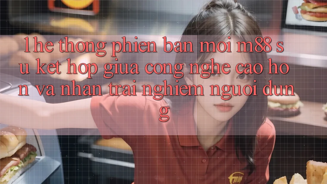 1. Hệ thống Phiên bản mới M88: Sự Kết Hợp Giữa Công Nghệ Cao hơn Và Nhận trải nghiệm Người Dùng