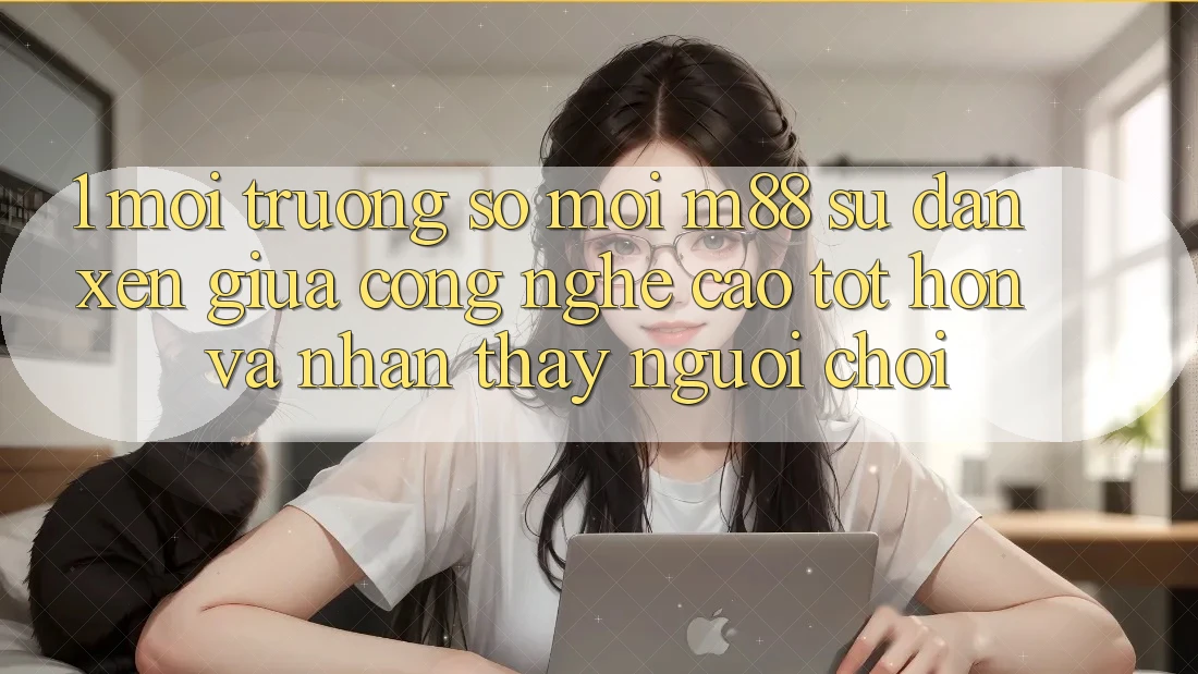 1. Môi trường số Mới M88: Sự Đan xen Giữa Công Nghệ Cao tốt hơn Và Nhận thấy Người chơi