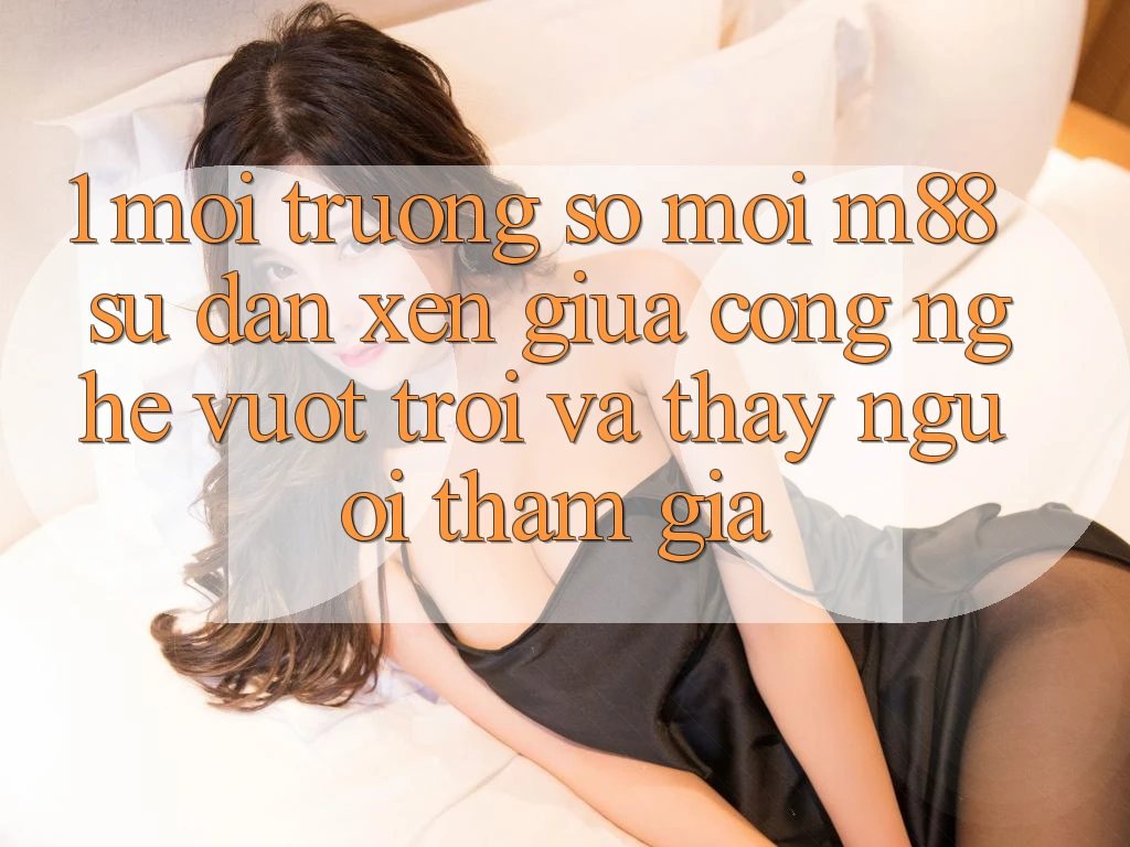 1. Môi trường số Mới M88: Sự Đan xen Giữa Công Nghệ Vượt Trội Và Thấy Người tham gia