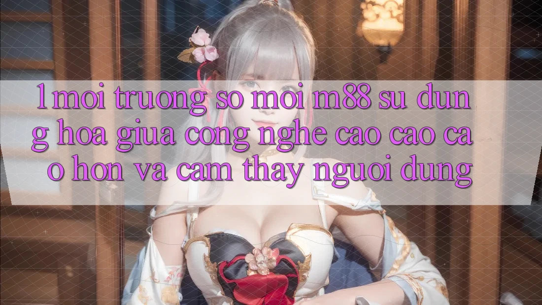 1. Môi trường số Mới M88: Sự Dung hòa Giữa Công Nghệ Cao cao cao hơn Và Cảm thấy Người Dùng 1. Môi trường số Mới M88: Sự Dung hòa Giữa Công Nghệ Cao cao cao hơn Và Cảm thấy Người Dùng