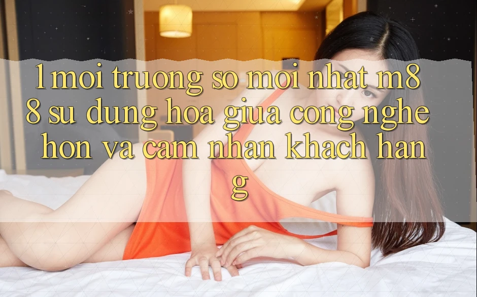 1. Môi trường số Mới nhất M88: Sự Dung hòa Giữa Công Nghệ Hơn Và Cảm nhận Khách hàng