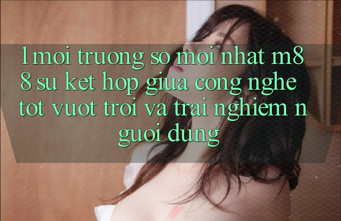 1. Môi trường số Mới nhất M88: Sự Kết Hợp Giữa Công Nghệ Tốt vượt trội Và Trải Nghiệm Người Dùng