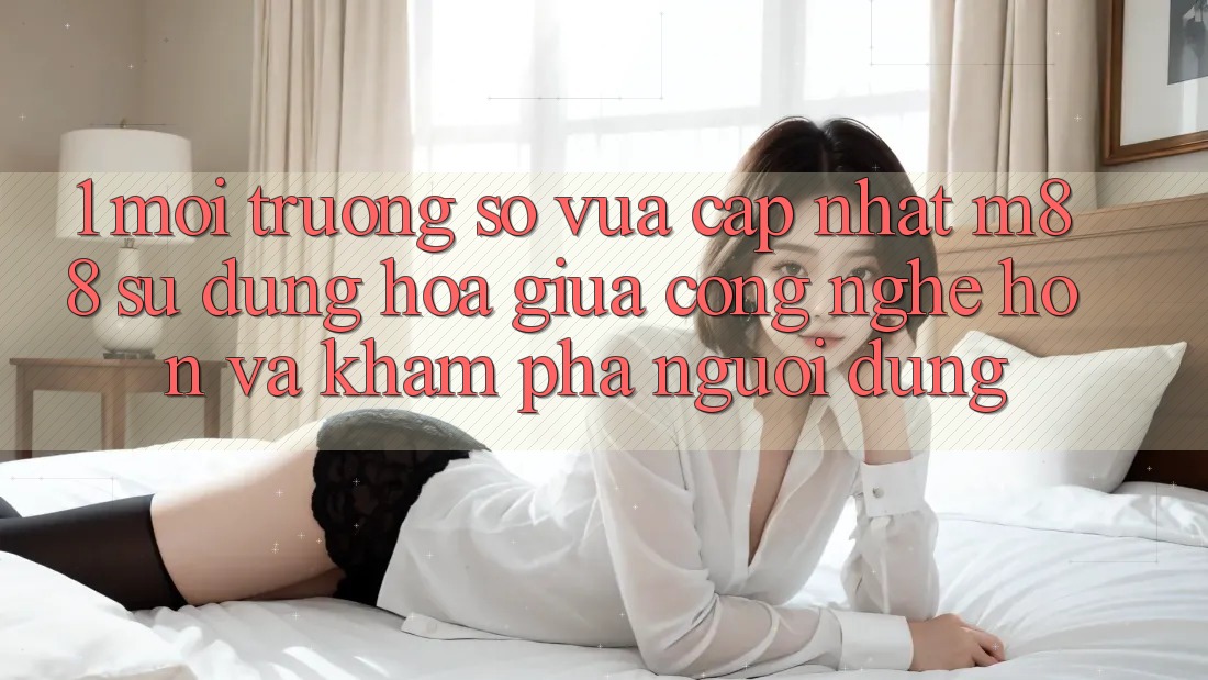 1. Môi trường số Vừa cập nhật M88: Sự Dung hòa Giữa Công Nghệ Hơn Và Khám phá Người Dùng 1. Môi trường số Vừa cập nhật M88: Sự Dung hòa Giữa Công Nghệ Hơn Và Khám phá Người Dùng