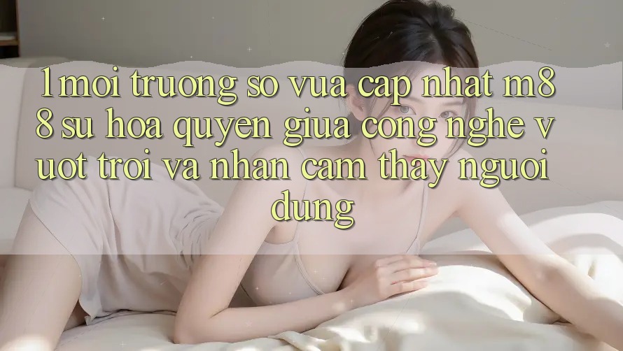 1. Môi trường số Vừa cập nhật M88: Sự Hòa quyện Giữa Công Nghệ Vượt Trội Và Nhận cảm thấy Người Dùng