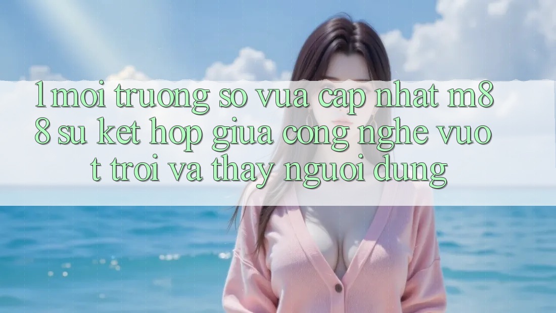 1. Môi trường số Vừa cập nhật M88: Sự Kết hợp Giữa Công Nghệ Vượt trội Và Thấy Người Dùng