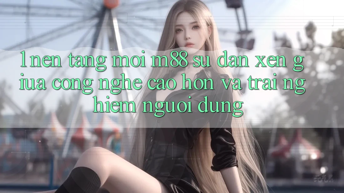 1. Nền Tảng Mới M88: Sự Đan xen Giữa Công Nghệ Cao hơn Và Trải Nghiệm Người dùng 1. Nền Tảng Mới M88: Sự Đan xen Giữa Công Nghệ Cao hơn Và Trải Nghiệm Người dùng
