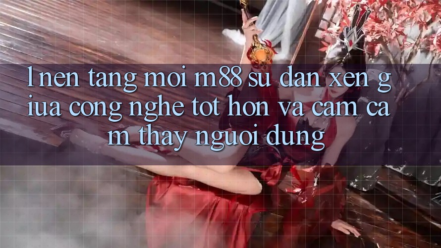 1. Nền Tảng Mới M88: Sự Đan xen Giữa Công Nghệ Tốt hơn Và Cảm cảm thấy Người Dùng