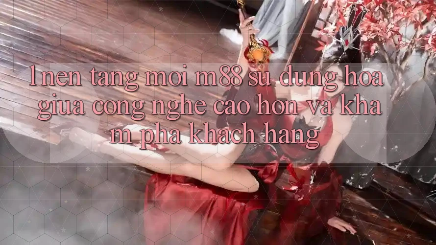 1. Nền Tảng Mới M88: Sự Dung hòa Giữa Công Nghệ Cao hơn Và Khám phá Khách hàng