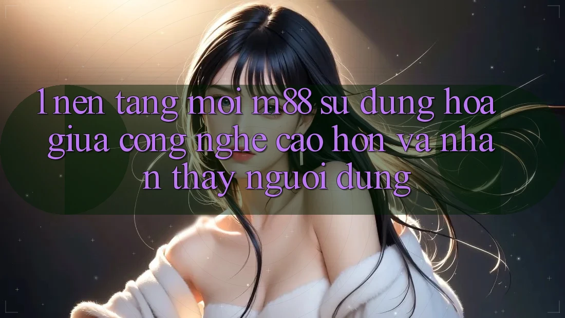1. Nền Tảng Mới M88: Sự Dung hòa Giữa Công Nghệ Cao hơn Và Nhận thấy Người Dùng