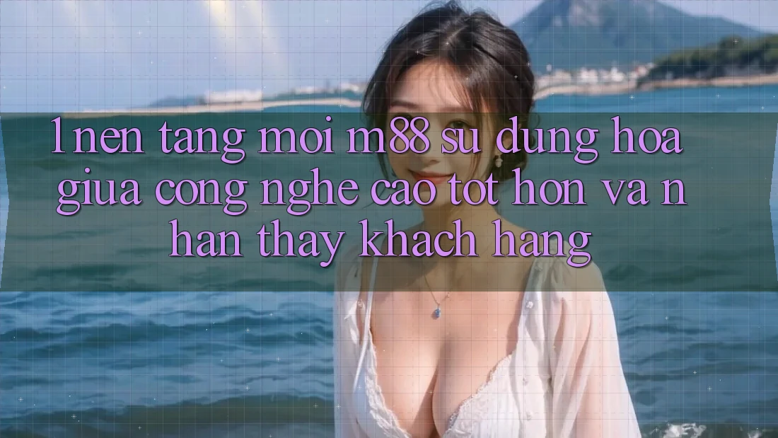 1. Nền Tảng Mới M88: Sự Dung hòa Giữa Công Nghệ Cao tốt hơn Và Nhận thấy Khách hàng 1. Nền Tảng Mới M88: Sự Dung hòa Giữa Công Nghệ Cao tốt hơn Và Nhận thấy Khách hàng