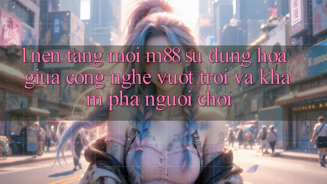 1. Nền Tảng Mới M88: Sự Dung hòa Giữa Công Nghệ Vượt Trội Và Khám phá Người chơi 1. Nền Tảng Mới M88: Sự Dung hòa Giữa Công Nghệ Vượt Trội Và Khám phá Người chơi