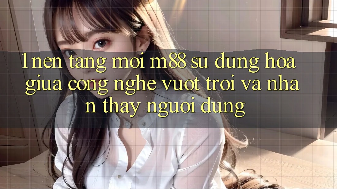 1. Nền Tảng Mới M88: Sự Dung hòa Giữa Công Nghệ Vượt Trội Và Nhận thấy Người Dùng 1. Nền Tảng Mới M88: Sự Dung hòa Giữa Công Nghệ Vượt Trội Và Nhận thấy Người Dùng