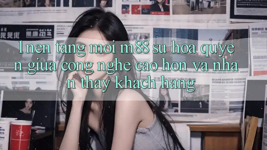 1. Nền Tảng Mới M88: Sự Hòa quyện Giữa Công Nghệ Cao hơn Và Nhận thấy Khách hàng 1. Nền Tảng Mới M88: Sự Hòa quyện Giữa Công Nghệ Cao hơn Và Nhận thấy Khách hàng