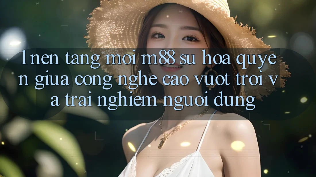 1. Nền Tảng Mới M88: Sự Hòa quyện Giữa Công Nghệ Cao vượt trội Và Trải Nghiệm Người dùng 1. Nền Tảng Mới M88: Sự Hòa quyện Giữa Công Nghệ Cao vượt trội Và Trải Nghiệm Người dùng