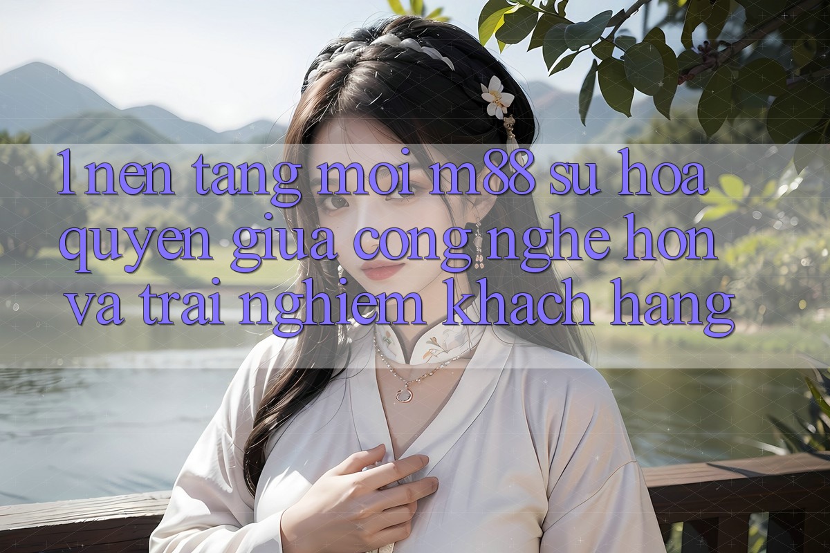 1. Nền Tảng Mới M88: Sự Hòa quyện Giữa Công Nghệ Hơn Và Trải Nghiệm Khách hàng