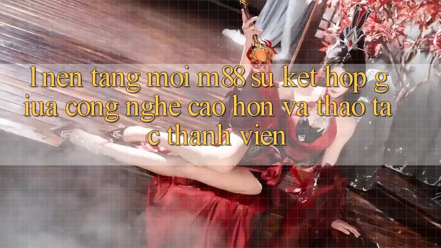 1. Nền Tảng Mới M88: Sự Kết hợp Giữa Công Nghệ Cao hơn Và Thao tác Thành viên
