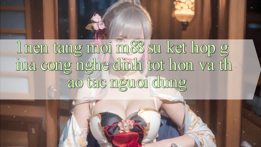1. Nền Tảng Mới M88: Sự Kết hợp Giữa Công Nghệ Đỉnh tốt hơn Và Thao tác Người Dùng 1. Nền Tảng Mới M88: Sự Kết hợp Giữa Công Nghệ Đỉnh tốt hơn Và Thao tác Người Dùng