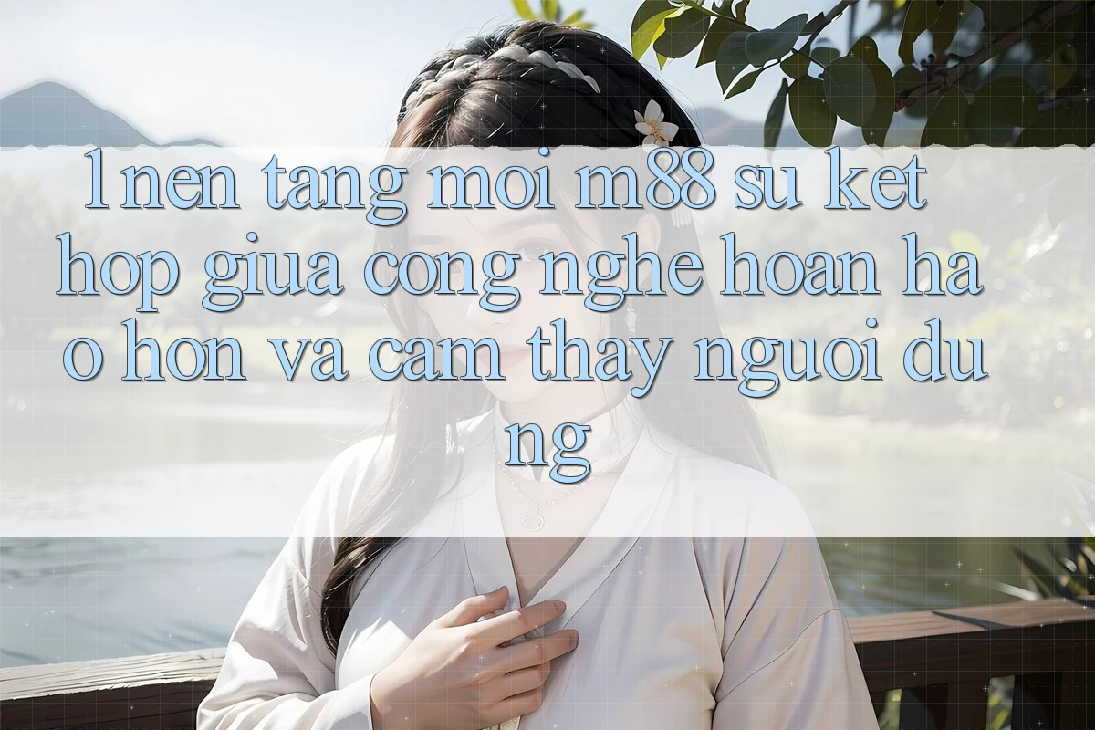 1. Nền Tảng Mới M88: Sự Kết Hợp Giữa Công Nghệ Hoàn hảo hơn Và Cảm thấy Người Dùng 1. Nền Tảng Mới M88: Sự Kết Hợp Giữa Công Nghệ Hoàn hảo hơn Và Cảm thấy Người Dùng