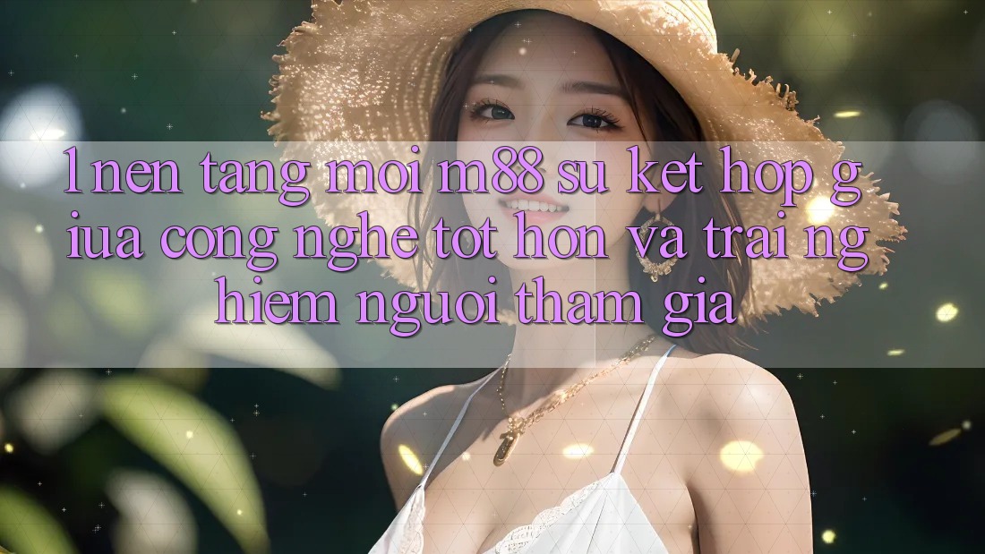 1. Nền Tảng Mới M88: Sự Kết hợp Giữa Công Nghệ Tốt hơn Và Trải Nghiệm Người tham gia