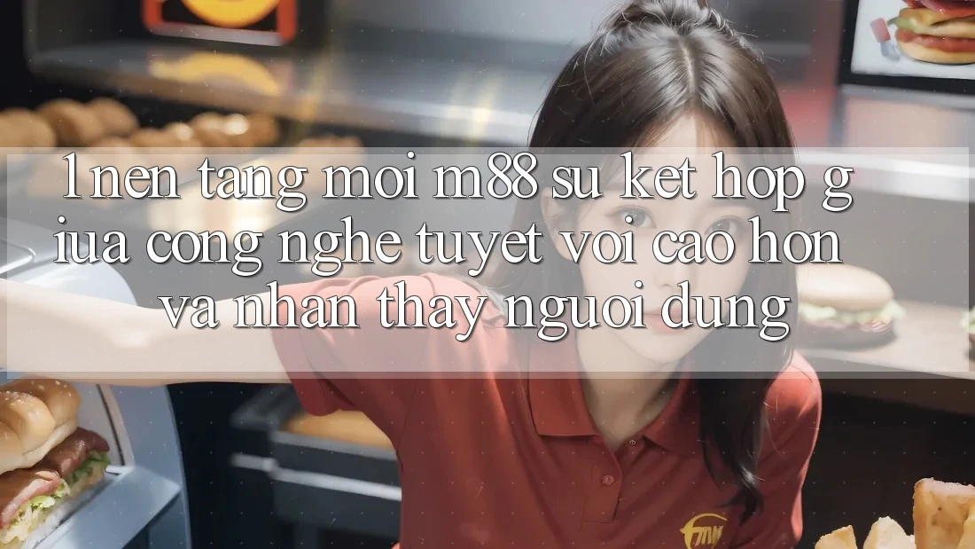 1. Nền Tảng Mới M88: Sự Kết Hợp Giữa Công Nghệ Tuyệt vời cao hơn Và Nhận thấy Người Dùng 1. Nền Tảng Mới M88: Sự Kết Hợp Giữa Công Nghệ Tuyệt vời cao hơn Và Nhận thấy Người Dùng