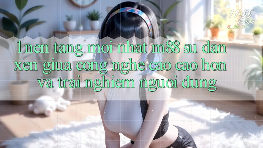 1. Nền Tảng Mới nhất M88: Sự Đan xen Giữa Công Nghệ Cao cao hơn Và Trải nghiệm Người Dùng 1. Nền Tảng Mới nhất M88: Sự Đan xen Giữa Công Nghệ Cao cao hơn Và Trải nghiệm Người Dùng