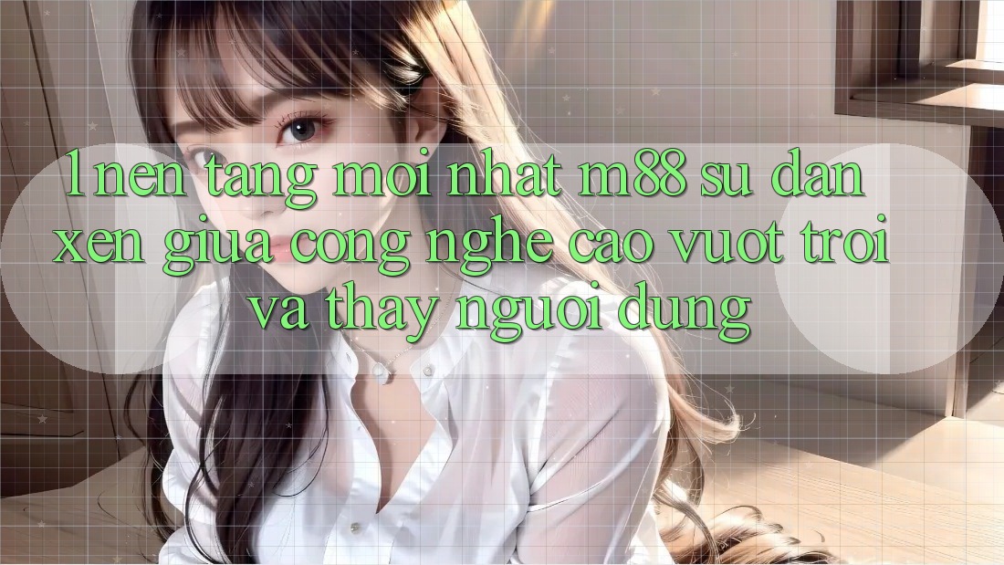 1. Nền Tảng Mới nhất M88: Sự Đan xen Giữa Công Nghệ Cao vượt trội Và Thấy Người Dùng 1. Nền Tảng Mới nhất M88: Sự Đan xen Giữa Công Nghệ Cao vượt trội Và Thấy Người Dùng
