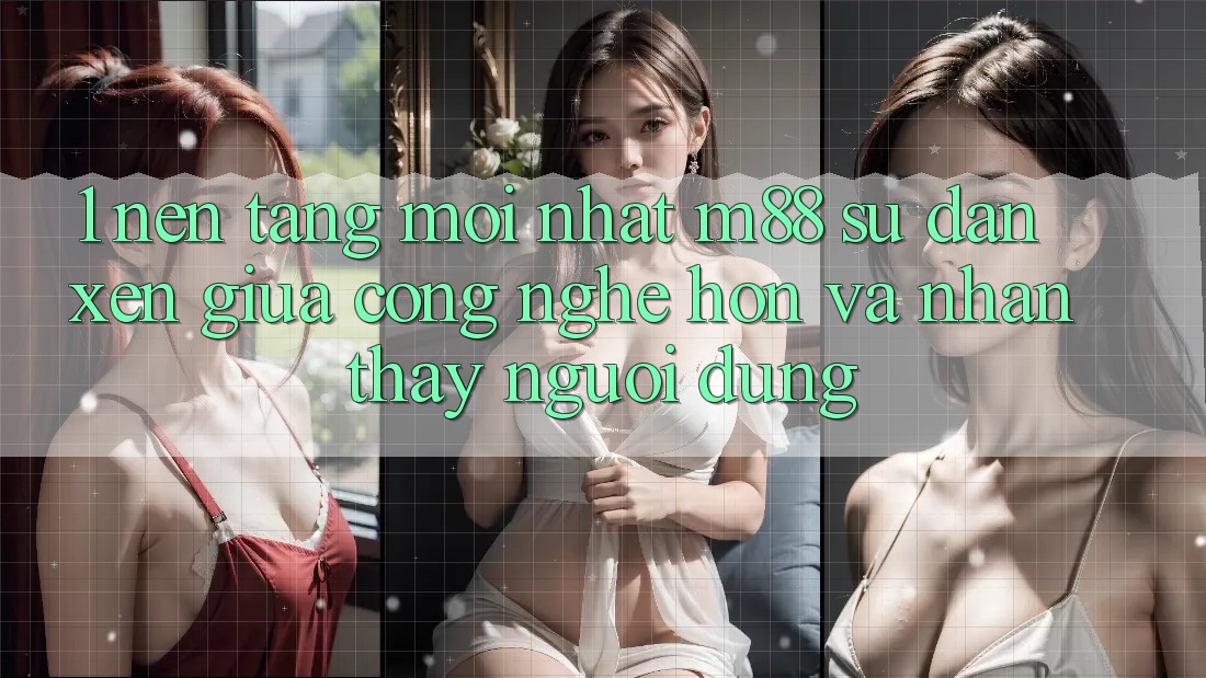 1. Nền Tảng Mới nhất M88: Sự Đan xen Giữa Công Nghệ Hơn Và Nhận thấy Người Dùng