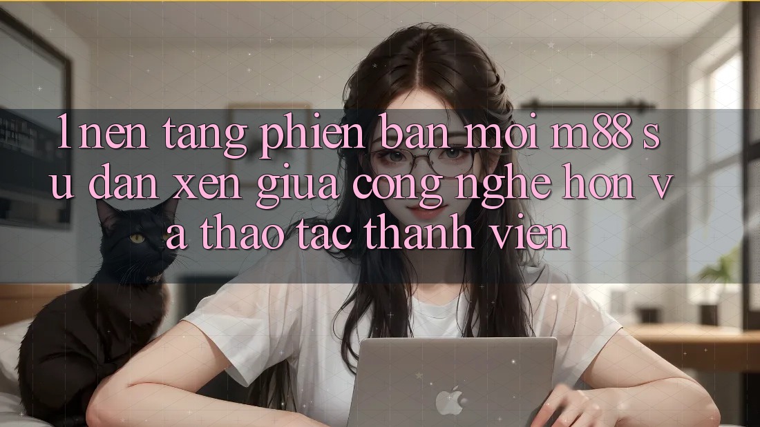 1. Nền Tảng Phiên bản mới M88: Sự Đan xen Giữa Công Nghệ Hơn Và Thao tác Thành viên
