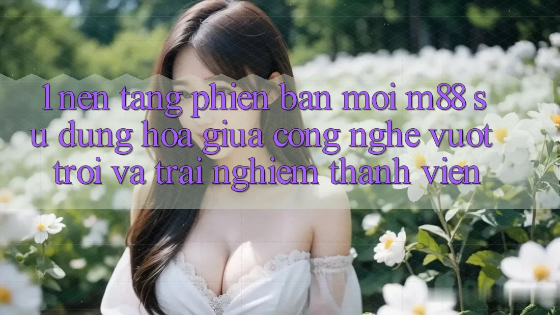 1. Nền Tảng Phiên bản mới M88: Sự Dung hòa Giữa Công Nghệ Vượt trội Và Trải nghiệm Thành viên 1. Nền Tảng Phiên bản mới M88: Sự Dung hòa Giữa Công Nghệ Vượt trội Và Trải nghiệm Thành viên