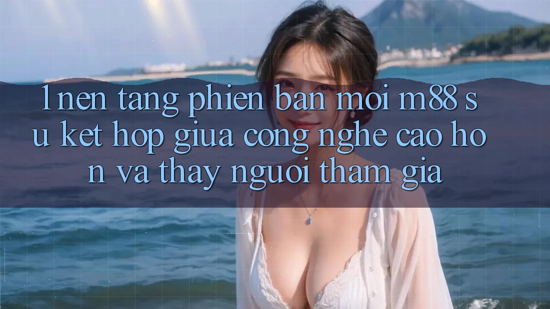 1. Nền Tảng Phiên bản mới M88: Sự Kết Hợp Giữa Công Nghệ Cao hơn Và Thấy Người tham gia 1. Nền Tảng Phiên bản mới M88: Sự Kết Hợp Giữa Công Nghệ Cao hơn Và Thấy Người tham gia