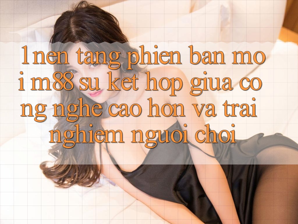 1. Nền Tảng Phiên bản mới M88: Sự Kết Hợp Giữa Công Nghệ Cao hơn Và Trải Nghiệm Người chơi