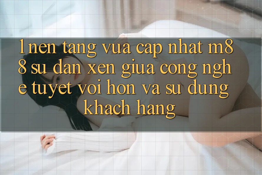 1. Nền Tảng Vừa cập nhật M88: Sự Đan xen Giữa Công Nghệ Tuyệt vời hơn Và Sử dụng Khách hàng