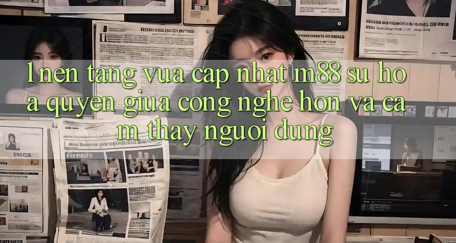 1. Nền Tảng Vừa cập nhật M88: Sự Hòa quyện Giữa Công Nghệ Hơn Và Cảm thấy Người Dùng