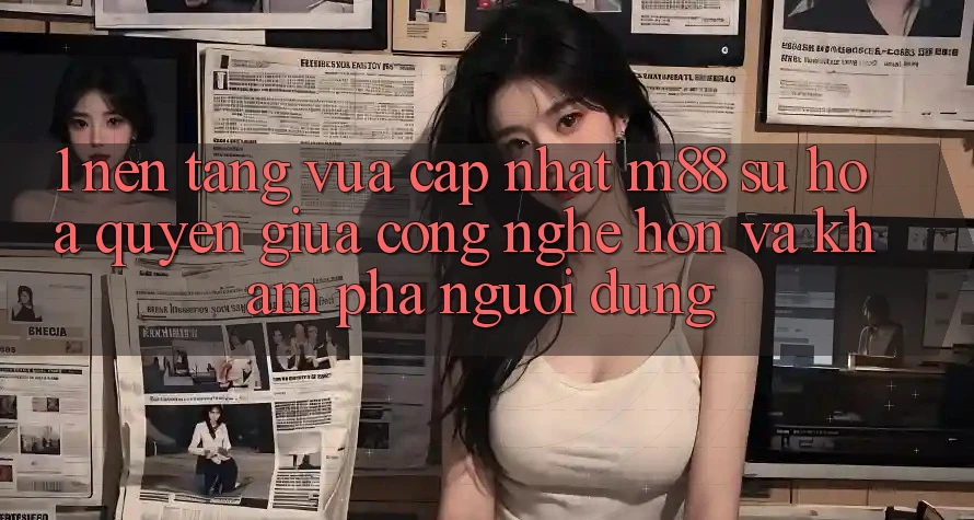 1. Nền Tảng Vừa cập nhật M88: Sự Hòa quyện Giữa Công Nghệ Hơn Và Khám phá Người Dùng