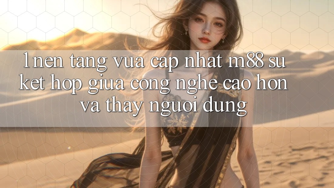 1. Nền Tảng Vừa cập nhật M88: Sự Kết Hợp Giữa Công Nghệ Cao hơn Và Thấy Người Dùng 1. Nền Tảng Vừa cập nhật M88: Sự Kết Hợp Giữa Công Nghệ Cao hơn Và Thấy Người Dùng