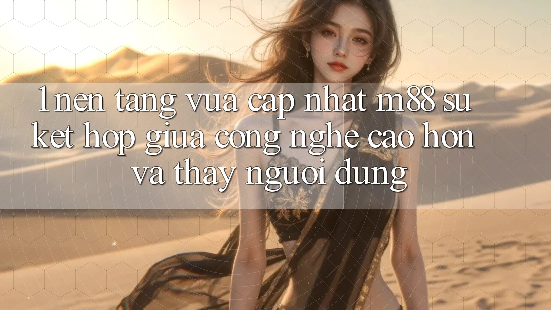 1. Nền Tảng Vừa cập nhật M88: Sự Kết Hợp Giữa Công Nghệ Cao hơn Và Thấy Người Dùng 1. Nền Tảng Vừa cập nhật M88: Sự Kết Hợp Giữa Công Nghệ Cao hơn Và Thấy Người Dùng
